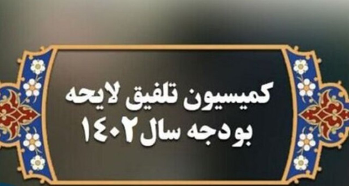 بررسی اهم مصوبات کمیسیون تلفیق لایحه بودجه سال ۱۴۰۲ کل کشور